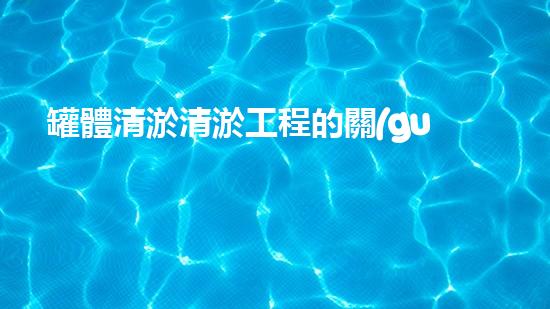 罐體清淤清淤工程的關(guān)鍵技術(shù)與挑戰(zhàn)你了解多少？
